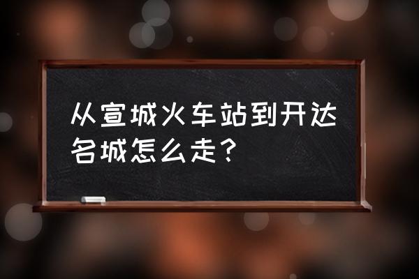宣城开达小区在哪位置 从宣城火车站到开达名城怎么走? 宣城开达小区在哪位置 从宣城火车站到开达名城怎么走?