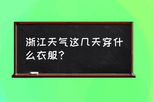 台州今天的天气适合穿什么 浙江天气这几天穿什么衣服? 台州今天的天气适合穿什么 浙江天气这几天穿什么衣服?