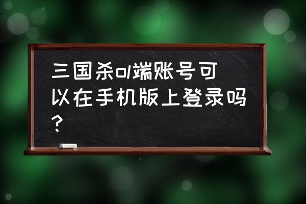 如何用手机玩百度三国杀 三国杀ol端账号可以在手机版上登录吗? 如何用手机玩百度三国杀 三国杀ol端账号可以在手机版上登录吗?