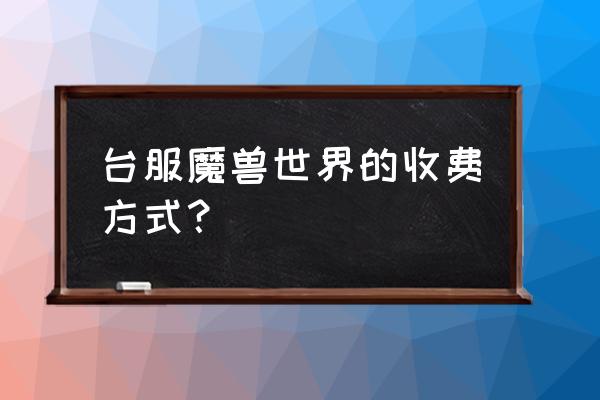 魔兽世界台服怎么冲点卡 台服魔兽世界的收费方式? 魔兽世界台服怎么冲点卡 台服魔兽世界的收费方式?