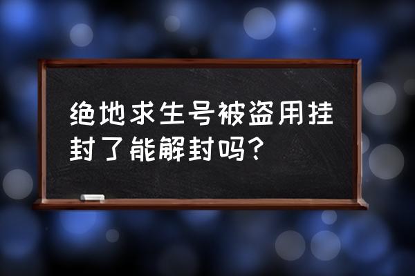 绝地求生被盗账号被封怎么办 绝地求生号被盗用挂封了能解封吗？