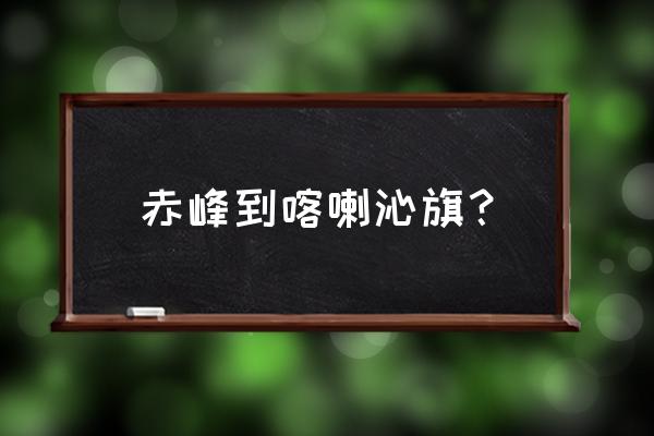 锦山到赤峰多少钱打车 赤峰到喀喇沁旗? 锦山到赤峰多少钱打车 赤峰到喀喇沁旗?