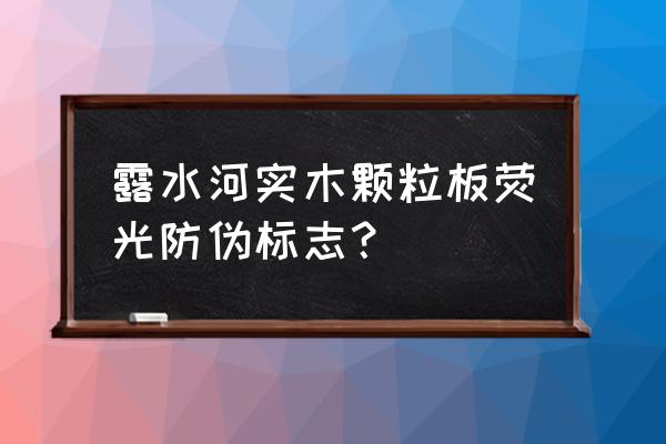 吉林森工露水河防伪标怎么看 露水河实木颗粒板荧光防伪标志？
