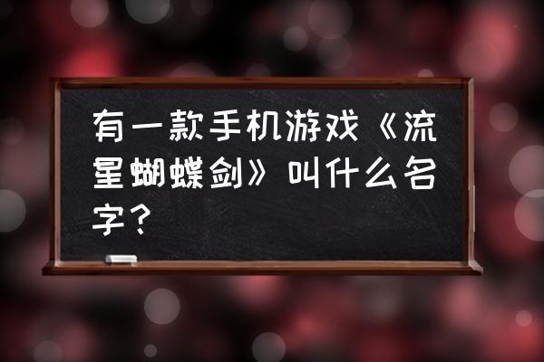 流星蝴蝶剑手游刷蝴蝶是什么 有一款手机游戏《流星蝴蝶剑》叫什么名字？