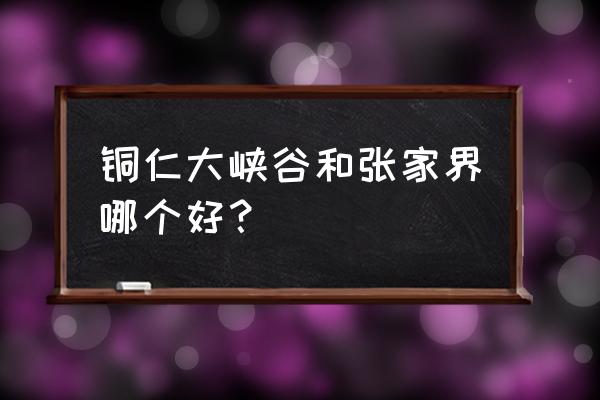 铜仁大峡谷现在免门票吗 铜仁大峡谷和张家界哪个好? 铜仁大峡谷现在免门票吗 铜仁大峡谷和张家界哪个好?