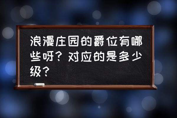 浪漫庄园新人攻略 浪漫庄园的爵位有哪些呀?对应的是多少级? 浪漫庄园新人攻略 浪漫庄园的爵位有哪些呀?对应的是多少级?
