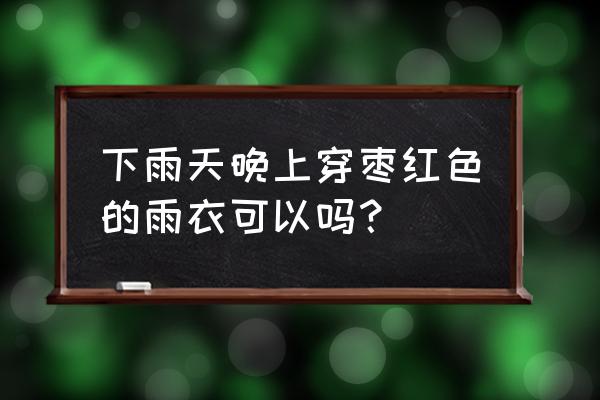 阴雨天拍照穿什么颜色好看 下雨天晚上穿枣红色的雨衣可以吗? 阴雨天拍照穿什么颜色好看 下雨天晚上穿枣红色的雨衣可以吗?