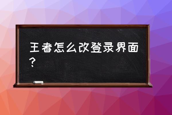 王者荣耀ui界面设置教程 王者怎么改登录界面? 王者荣耀ui界面设置教程 王者怎么改登录界面?