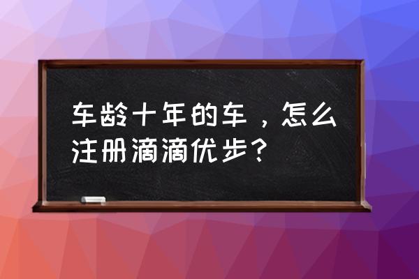 优步司机版怎么注册 车龄十年的车,怎么注册滴滴优步? 优步司机版怎么注册 车龄十年的车,怎么注册滴滴优步?