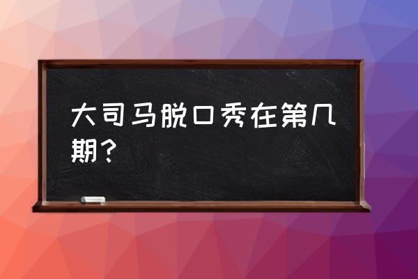 大司马韩金龙为什么叫韩厅 大司马脱口秀在第几期? 大司马韩金龙为什么叫韩厅 大司马脱口秀在第几期?
