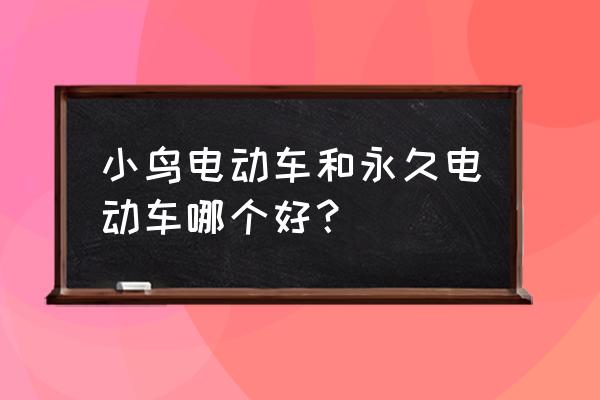 小鸟所有车型及价格表 小鸟电动车和永久电动车哪个好? 小鸟所有车型及价格表 小鸟电动车和永久电动车哪个好?