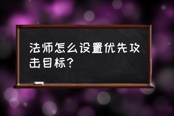 运行时间最短的设备优先启动 法师怎么设置优先攻击目标? 运行时间最短的设备优先启动 法师怎么设置优先攻击目标?