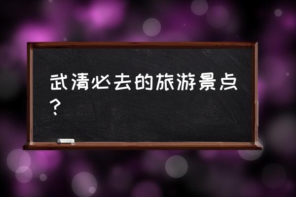 武清的旅游景点大全排行榜 武清必去的旅游景点? 武清的旅游景点大全排行榜 武清必去的旅游景点?
