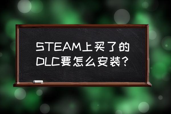 怎么解析游戏的安装包 STEAM上买了的DLC要怎么安装? 怎么解析游戏的安装包 STEAM上买了的DLC要怎么安装?