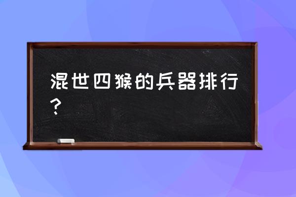大闹天宫ol装备排名 混世四猴的兵器排行? 大闹天宫ol装备排名 混世四猴的兵器排行?