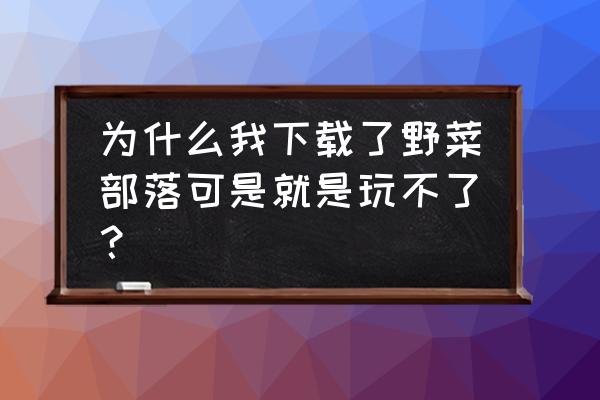 野菜部落怎样快速升到200级 为什么我下载了野菜部落可是就是玩不了? 野菜部落怎样快速升到200级 为什么我下载了野菜部落可是就是玩不了?