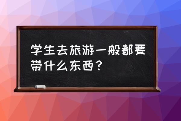 宝宝外出旅行必备清单 学生去旅游一般都要带什么东西? 宝宝外出旅行必备清单 学生去旅游一般都要带什么东西?