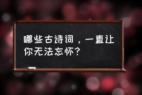 北方民族大学到沙湖怎么坐公交 哪些古诗词,一直让你无法忘怀? 北方民族大学到沙湖怎么坐公交 哪些古诗词,一直让你无法忘怀?