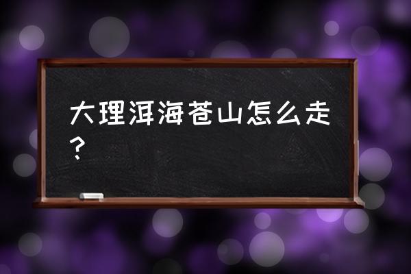 洱海哪里观景最好最美 大理洱海苍山怎么走? 洱海哪里观景最好最美 大理洱海苍山怎么走?