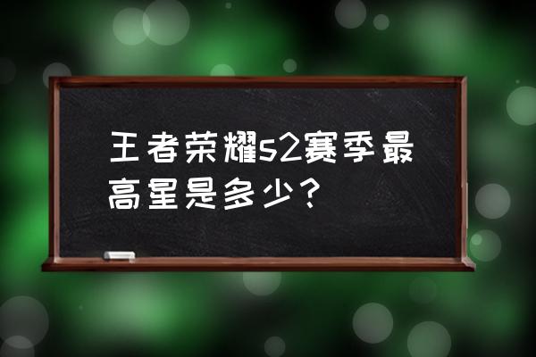 王者s2赛季有荣耀王者吗 王者荣耀s2赛季最高星是多少? 王者s2赛季有荣耀王者吗 王者荣耀s2赛季最高星是多少?