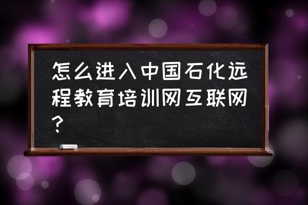 中石化邮箱怎么注册 怎么进入中国石化远程教育培训网互联网? 中石化邮箱怎么注册 怎么进入中国石化远程教育培训网互联网?