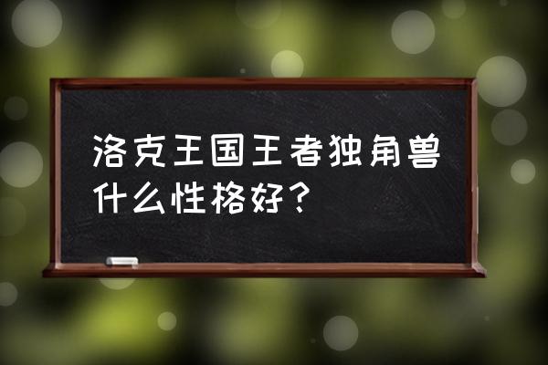 洛克王国白金独角兽怎么得 洛克王国王者独角兽什么性格好? 洛克王国白金独角兽怎么得 洛克王国王者独角兽什么性格好?