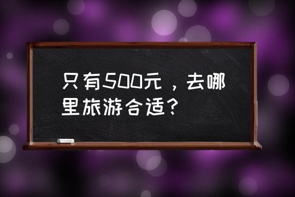 100元旅行计划 只有500元,去哪里旅游合适? 100元旅行计划 只有500元,去哪里旅游合适?