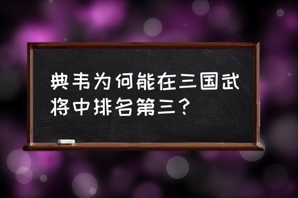 正史典韦武力值排名 典韦为何能在三国武将中排名第三? 正史典韦武力值排名 典韦为何能在三国武将中排名第三?