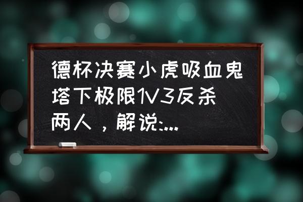 吸血鬼哪个中单好打 德杯决赛小虎吸血鬼塔下极限1V3反杀两人,解说:冬天已经到了,春天还会晚?你怎么看? 吸血鬼哪个中单好打 德杯决赛小虎吸血鬼塔下极限1V3反杀两人,解说:冬天已经到了,春天还会晚?你怎么看?