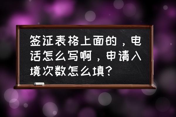 签证申请号码怎么填 签证表格上面的,电话怎么写啊,申请入境次数怎么填? 签证申请号码怎么填 签证表格上面的,电话怎么写啊,申请入境次数怎么填?