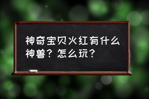lv中古包双子男士回收价 神奇宝贝火红有什么神兽?怎么玩? lv中古包双子男士回收价 神奇宝贝火红有什么神兽?怎么玩?
