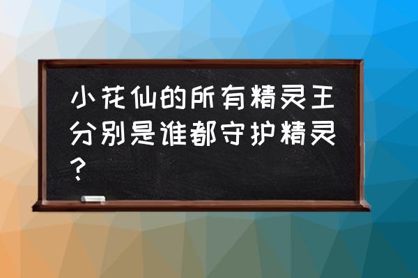 小花仙所有花精灵获得方法 小花仙的所有精灵王分别是谁都守护精灵? 小花仙所有花精灵获得方法 小花仙的所有精灵王分别是谁都守护精灵?