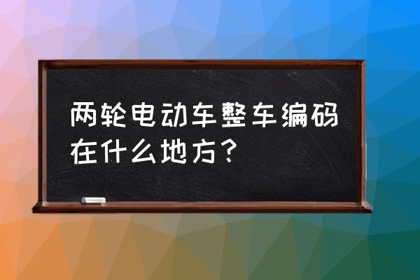 全国自行车编码查询 两轮电动车整车编码在什么地方? 全国自行车编码查询 两轮电动车整车编码在什么地方?