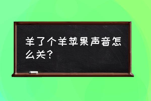 羊了个羊游戏没有声音怎么设置 羊了个羊苹果声音怎么关? 羊了个羊游戏没有声音怎么设置 羊了个羊苹果声音怎么关?