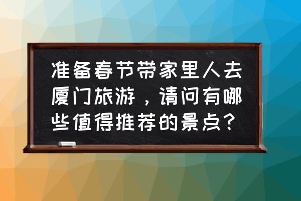 厦门市有哪些好玩的景点推荐一下 准备春节带家里人去厦门旅游,请问有哪些值得推荐的景点? 厦门市有哪些好玩的景点推荐一下 准备春节带家里人去厦门旅游,请问有哪些值得推荐的景点?