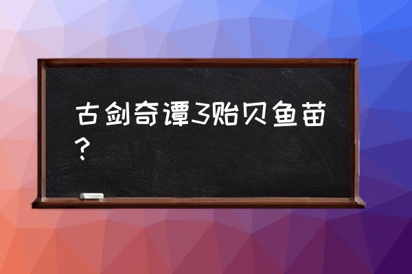 古剑ol钓鱼套装怎么弄 古剑奇谭3贻贝鱼苗? 古剑ol钓鱼套装怎么弄 古剑奇谭3贻贝鱼苗?