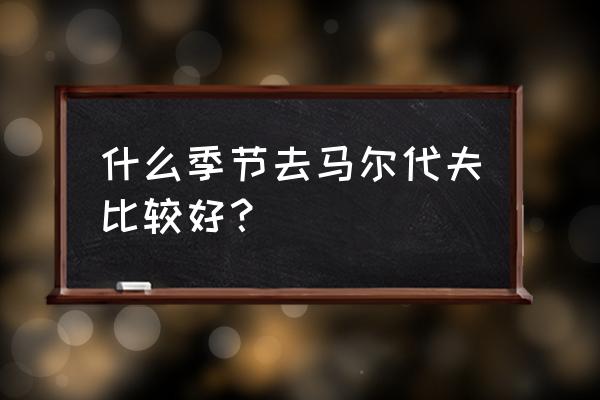 马尔代夫一年四季的天气温度怎样 什么季节去马尔代夫比较好? 马尔代夫一年四季的天气温度怎样 什么季节去马尔代夫比较好?