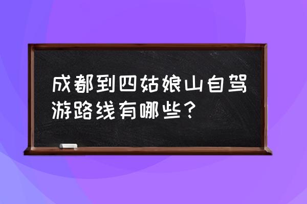 成都到四姑娘山自驾旅游二日攻略 成都到四姑娘山自驾游路线有哪些? 成都到四姑娘山自驾旅游二日攻略 成都到四姑娘山自驾游路线有哪些?