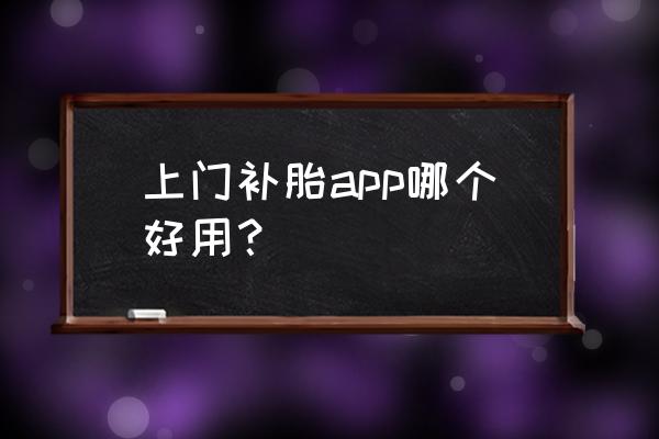 道路救援平台app排行榜 上门补胎app哪个好用? 道路救援平台app排行榜 上门补胎app哪个好用?