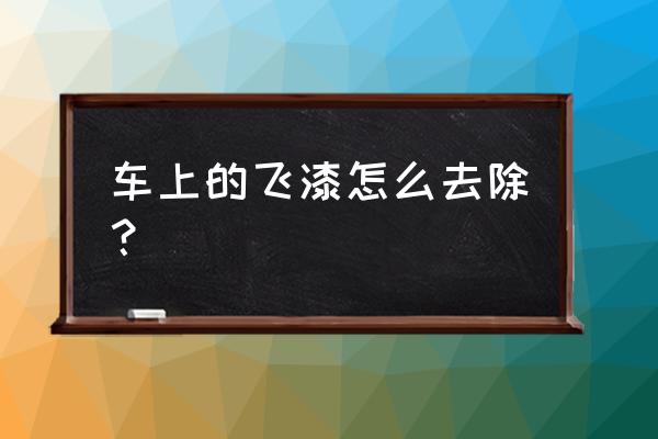 塑料件上的飞漆最好处理方法 车上的飞漆怎么去除? 塑料件上的飞漆最好处理方法 车上的飞漆怎么去除?