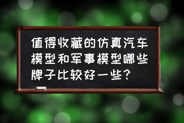 100种手工汽车模型教程 值得收藏的仿真汽车模型和军事模型哪些牌子比较好一些? 100种手工汽车模型教程 值得收藏的仿真汽车模型和军事模型哪些牌子比较好一些?