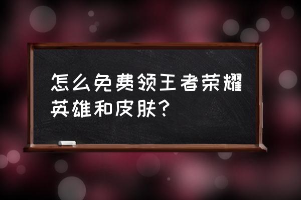 王者荣耀怎么免费赠皮肤 怎么免费领王者荣耀英雄和皮肤? 王者荣耀怎么免费赠皮肤 怎么免费领王者荣耀英雄和皮肤?