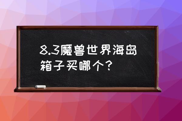 海岛探险联盟入口 8.3魔兽世界海岛箱子买哪个? 海岛探险联盟入口 8.3魔兽世界海岛箱子买哪个?
