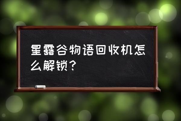 星露谷物语垃圾熊要的东西 星露谷物语回收机怎么解锁? 星露谷物语垃圾熊要的东西 星露谷物语回收机怎么解锁?