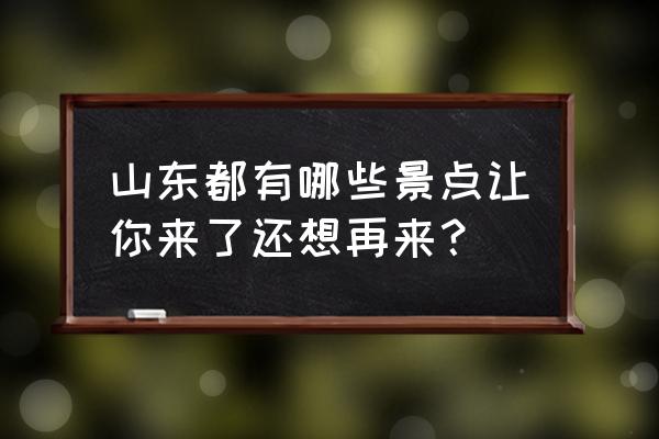 洛阳伽蓝记王子坊 山东都有哪些景点让你来了还想再来? 洛阳伽蓝记王子坊 山东都有哪些景点让你来了还想再来?