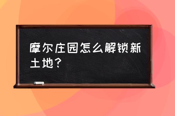 摩尔庄园耕种的土地怎么恢复 摩尔庄园怎么解锁新土地? 摩尔庄园耕种的土地怎么恢复 摩尔庄园怎么解锁新土地?