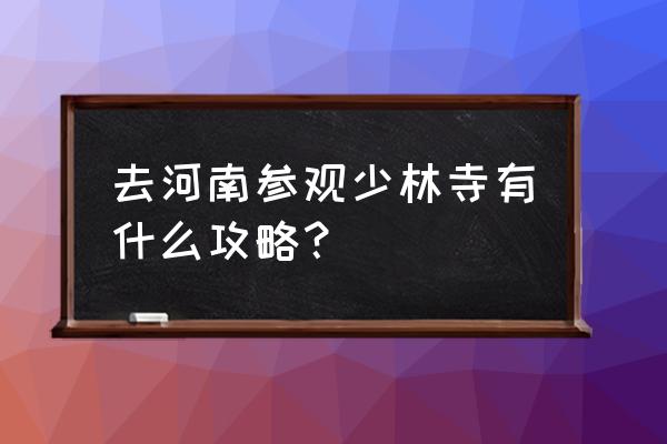 郑州旅游自助游攻略 去河南参观少林寺有什么攻略? 郑州旅游自助游攻略 去河南参观少林寺有什么攻略?