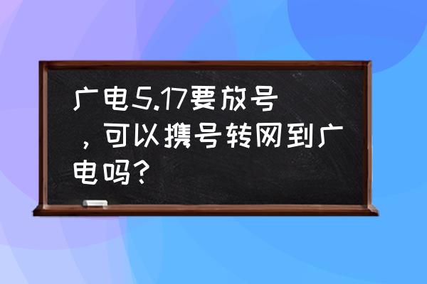 电竞经理冠军开大动画怎么关闭 广电5.17要放号,可以携号转网到广电吗? 电竞经理冠军开大动画怎么关闭 广电5.17要放号,可以携号转网到广电吗?