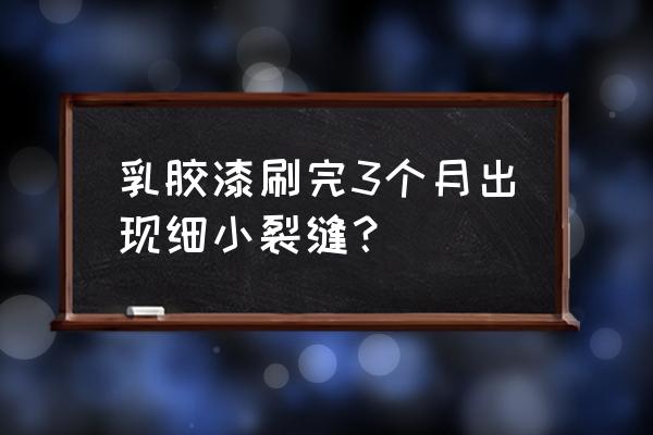 油漆表面裂纹示意图 乳胶漆刷完3个月出现细小裂缝? 油漆表面裂纹示意图 乳胶漆刷完3个月出现细小裂缝?