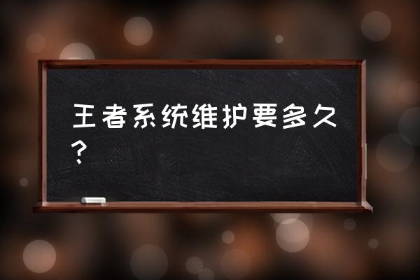 王者荣耀今天要维护多久 王者系统维护要多久? 王者荣耀今天要维护多久 王者系统维护要多久?